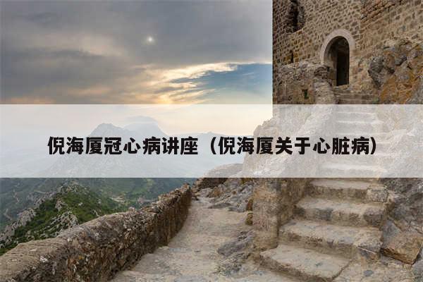 倪海厦冠心病讲座(倪海厦关于心脏病)