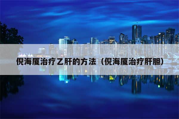 倪海厦治疗乙肝的方法(倪海厦治疗肝胆)