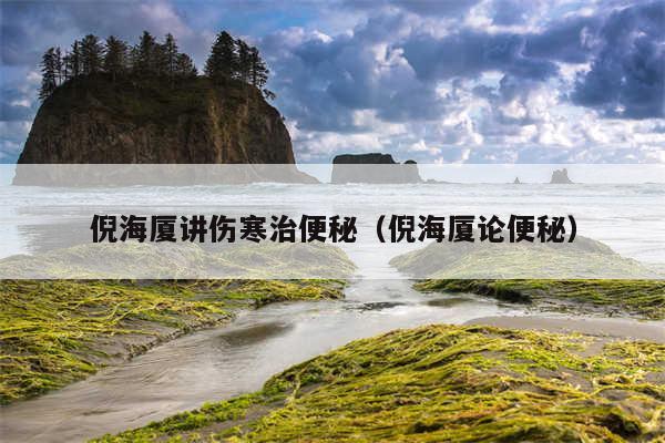 倪海厦讲伤寒治便秘(倪海厦论便秘)