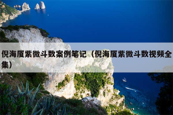 倪海厦紫微斗数案例笔记(倪海厦紫微斗数视频全集)