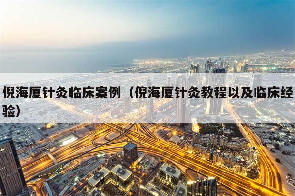 倪海厦针灸临床案例(倪海厦针灸教程以及临床经验)
