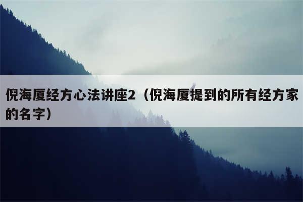 倪海厦经方心法讲座2(倪海厦提到的所有经方家的名字)