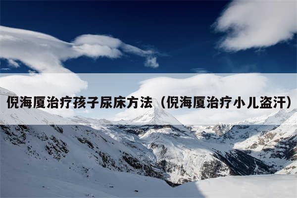 倪海厦治疗孩子尿床方法(倪海厦治疗小儿盗汗)