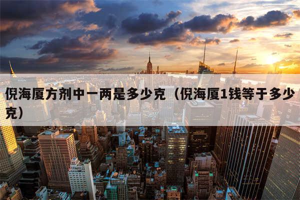 倪海厦方剂中一两是多少克(倪海厦1钱等于多少克)