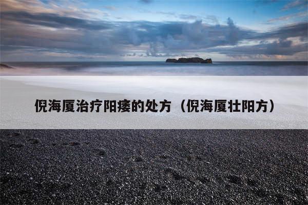 倪海厦治疗阳痿的处方(倪海厦壮阳方)