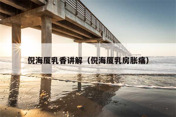 倪海厦乳香讲解(倪海厦乳房胀痛)