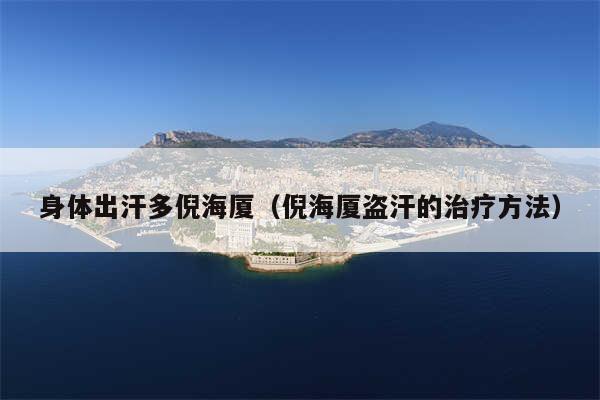身体出汗多倪海厦(倪海厦盗汗的治疗方法)