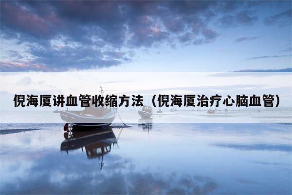 倪海厦讲血管收缩方法(倪海厦治疗心脑血管)