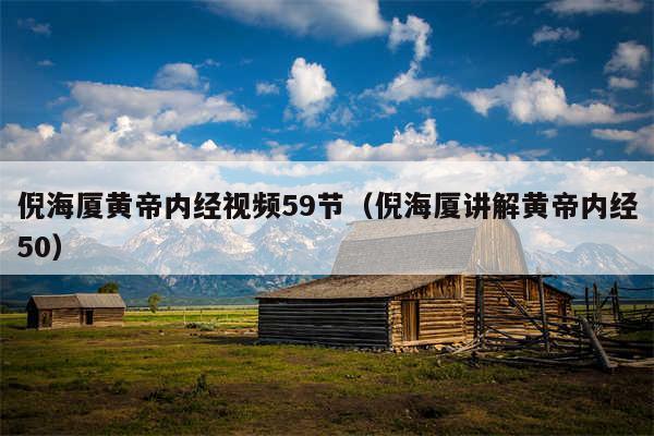 倪海厦黄帝内经视频59节(倪海厦讲解黄帝内经50)