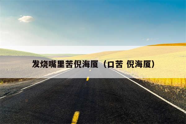 发烧嘴里苦倪海厦(口苦 倪海厦)