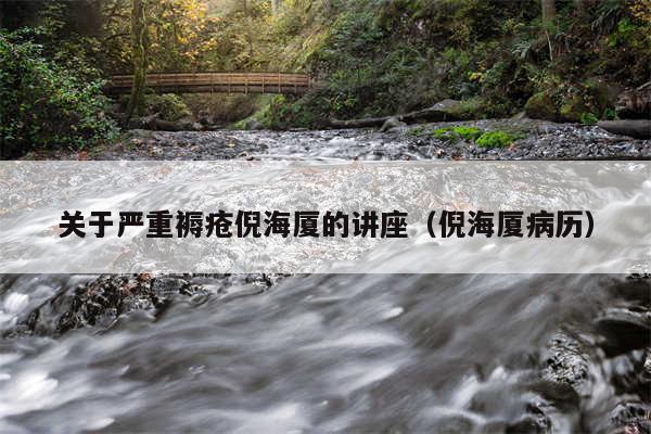 关于严重褥疮倪海厦的讲座(倪海厦病历)