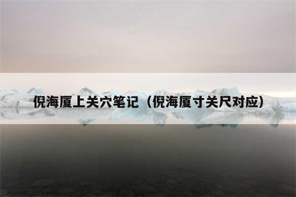 倪海厦上关穴笔记(倪海厦寸关尺对应)