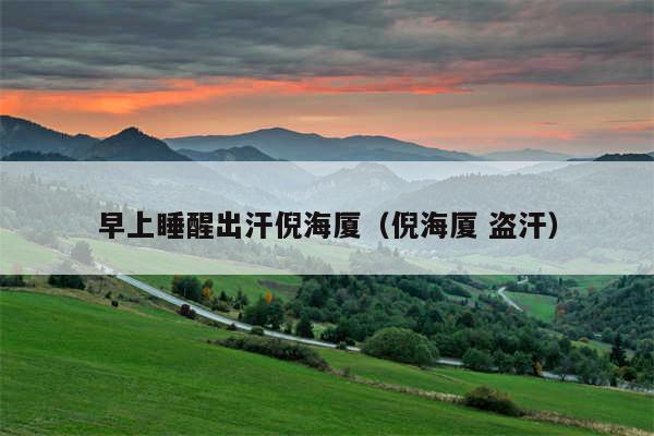 早上睡醒出汗倪海厦(倪海厦 盗汗)