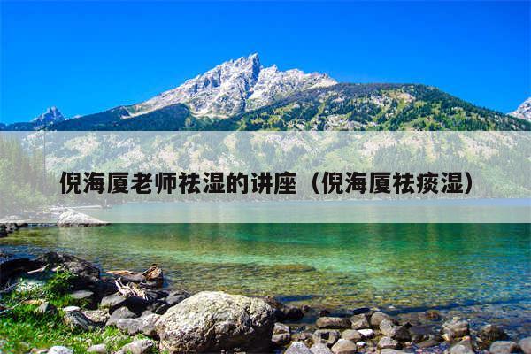 倪海厦老师祛湿的讲座(倪海厦祛痰湿)