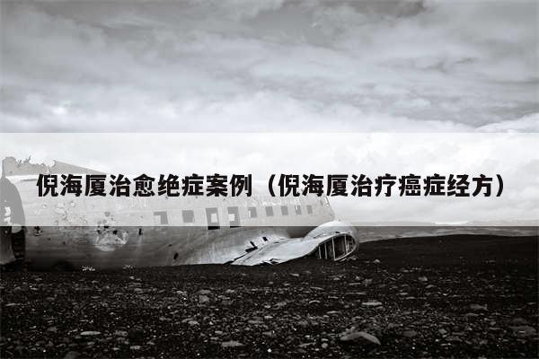 倪海厦治愈绝症案例(倪海厦治疗癌症经方)
