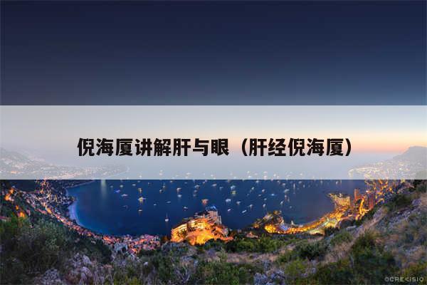 倪海厦讲解肝与眼(肝经倪海厦)