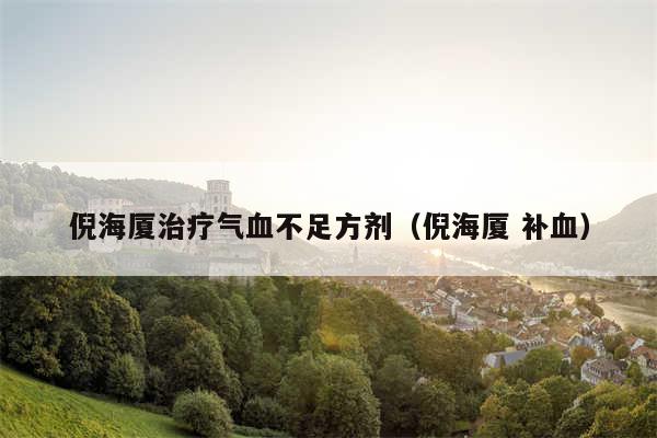 倪海厦治疗气血不足方剂(倪海厦 补血)
