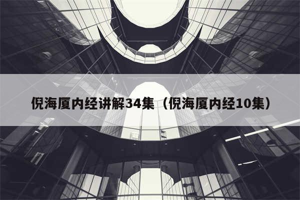 倪海厦内经讲解34集(倪海厦内经10集)