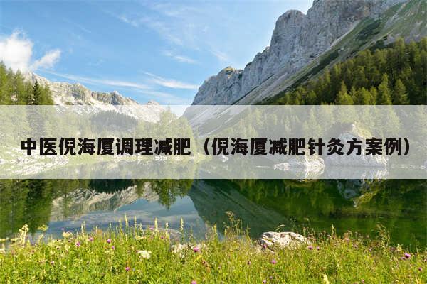 中医倪海厦调理减肥(倪海厦减肥针灸方案例)