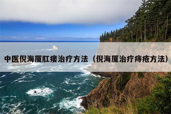 中医倪海厦肛瘘治疗方法(倪海厦治疗痔疮方法)
