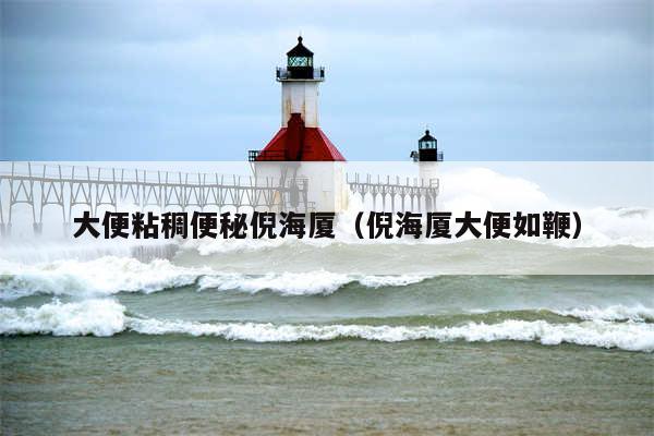 大便粘稠便秘倪海厦(倪海厦大便如鞭)