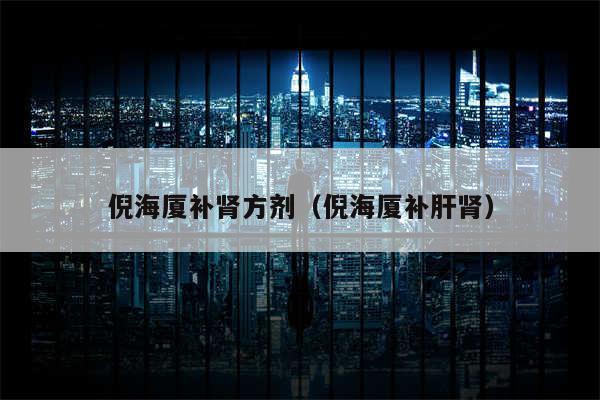 倪海厦补肾方剂(倪海厦补肝肾)