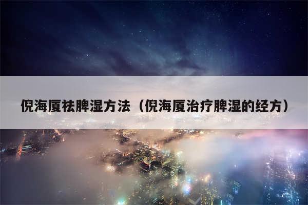 倪海厦祛脾湿方法(倪海厦治疗脾湿的经方)