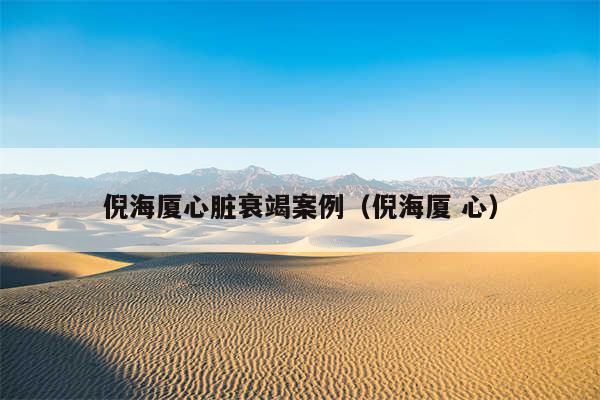 倪海厦心脏衰竭案例(倪海厦 心)