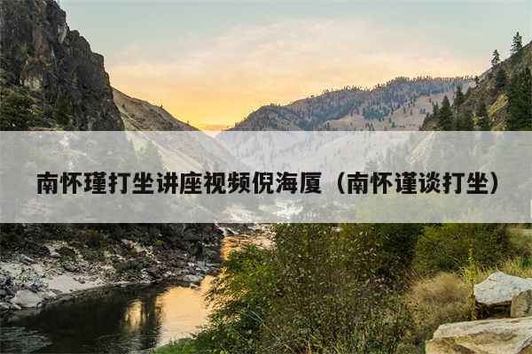 南怀瑾打坐讲座视频倪海厦(南怀谨谈打坐)