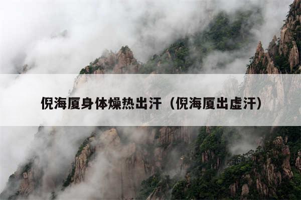 倪海厦身体燥热出汗(倪海厦出虚汗)