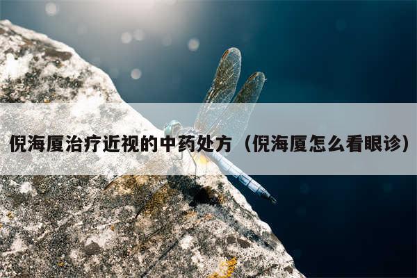 倪海厦治疗近视的中药处方(倪海厦怎么看眼诊)