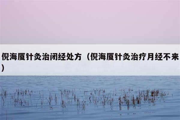 倪海厦针灸治闭经处方(倪海厦针灸治疗月经不来)