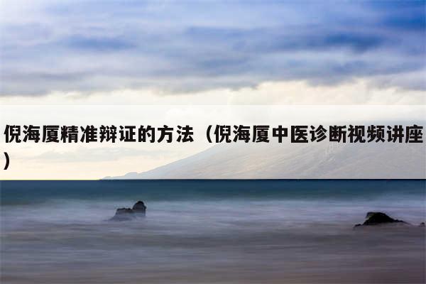 倪海厦精准辩证的方法(倪海厦中医诊断视频讲座)