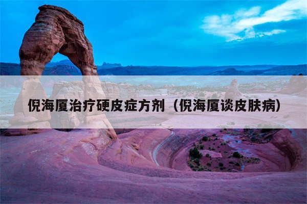 倪海厦治疗硬皮症方剂(倪海厦谈皮肤病)