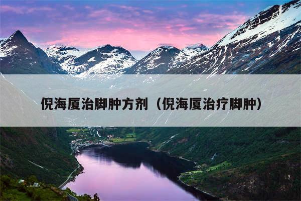 倪海厦治脚肿方剂（倪海厦治疗脚肿）