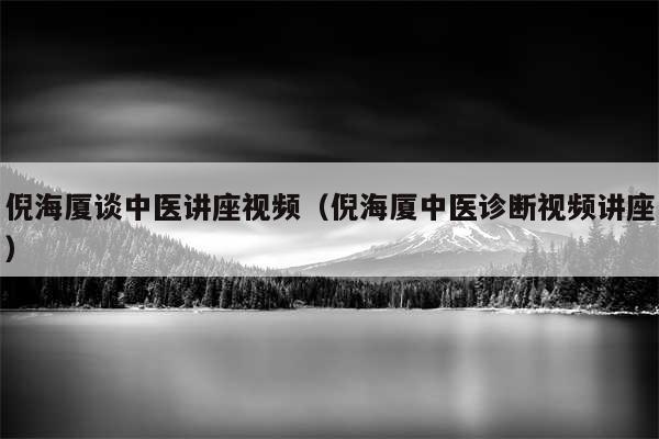 倪海厦谈中医讲座视频（倪海厦中医诊断视频讲座）