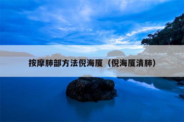 按摩肺部方法倪海厦(倪海厦清肺)