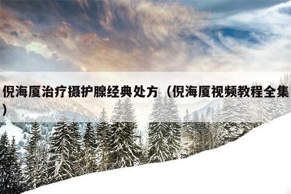 倪海厦治疗摄护腺经典处方(倪海厦视频教程全集)