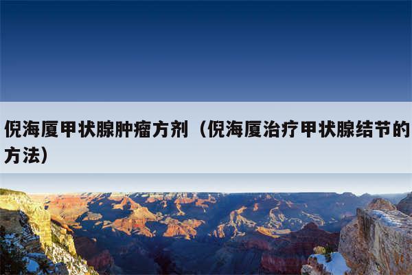 倪海厦甲状腺肿瘤方剂(倪海厦治疗甲状腺结节的方法)