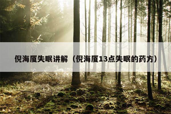 倪海厦失眠讲解(倪海厦13点失眠的药方)