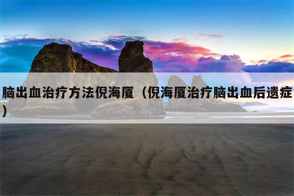 脑出血治疗方法倪海厦（倪海厦治疗脑出血后遗症）