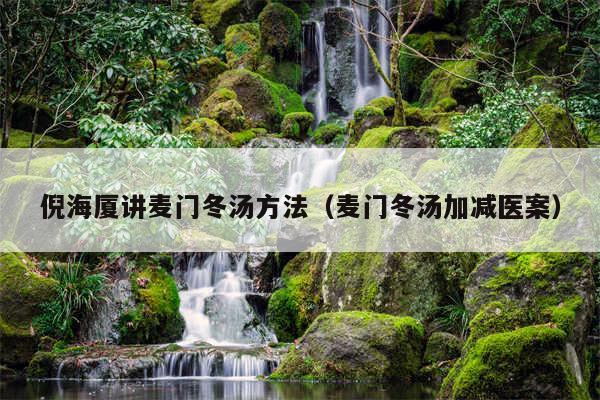 倪海厦讲麦门冬汤方法（麦门冬汤加减医案）