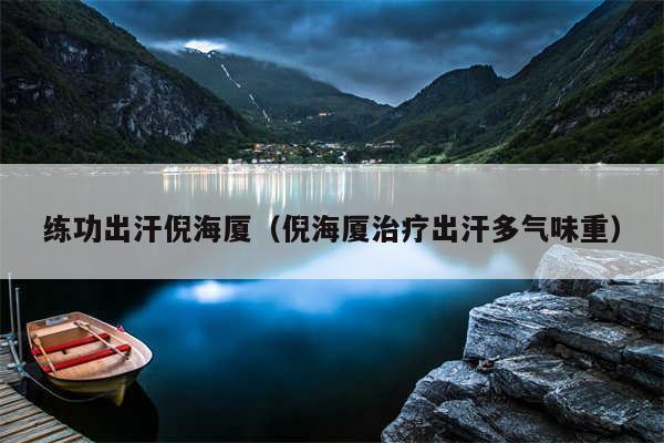 练功出汗倪海厦（倪海厦治疗出汗多气味重）