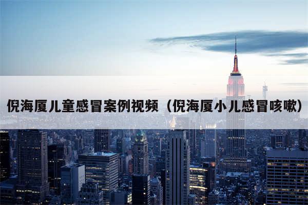 倪海厦儿童感冒案例视频（倪海厦小儿感冒咳嗽）
