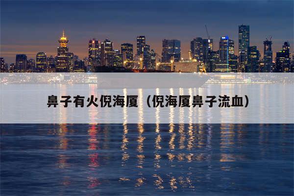 鼻子有火倪海厦（倪海厦鼻子流血）