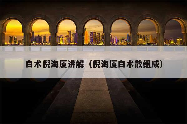 白术倪海厦讲解（倪海厦白术散组成）