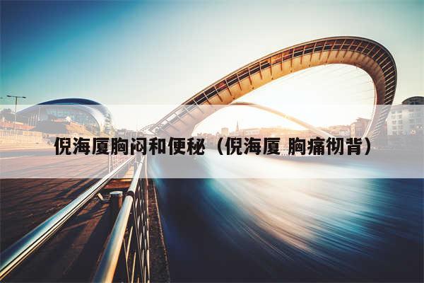 倪海厦胸闷和便秘（倪海厦 胸痛彻背）