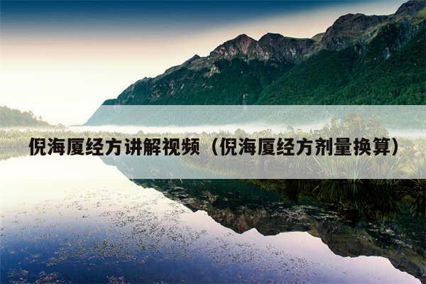 倪海厦经方讲解视频（倪海厦经方剂量换算）