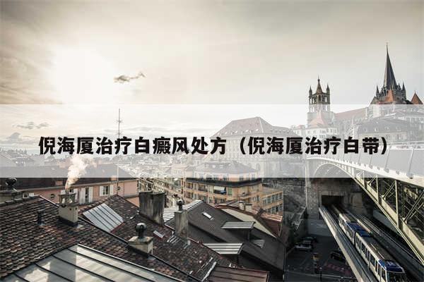 倪海厦治疗白癜风处方（倪海厦治疗白带）