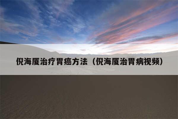 倪海厦治疗胃癌方法（倪海厦治胃病视频）